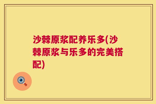 沙棘原浆配养乐多(沙棘原浆与乐多的完美搭配)