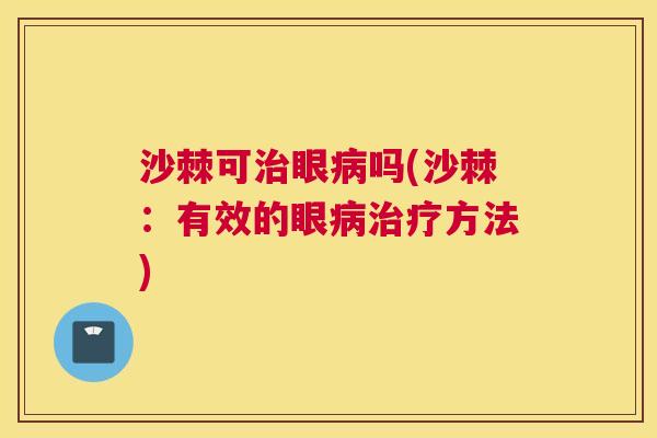 沙棘可治眼病吗(沙棘：有效的眼病治疗方法)