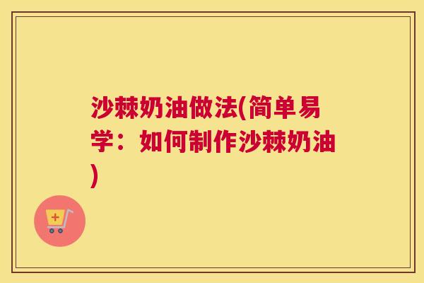 沙棘奶油做法(简单易学：如何制作沙棘奶油)