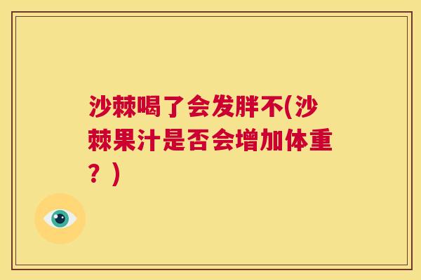 沙棘喝了会发胖不(沙棘果汁是否会增加体重？)