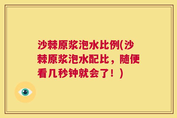 沙棘原浆泡水比例(沙棘原浆泡水配比，随便看几秒钟就会了！)