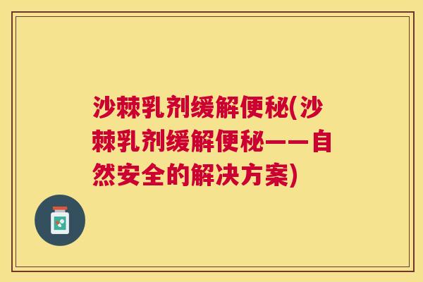 沙棘乳剂缓解便秘(沙棘乳剂缓解便秘——自然安全的解决方案)