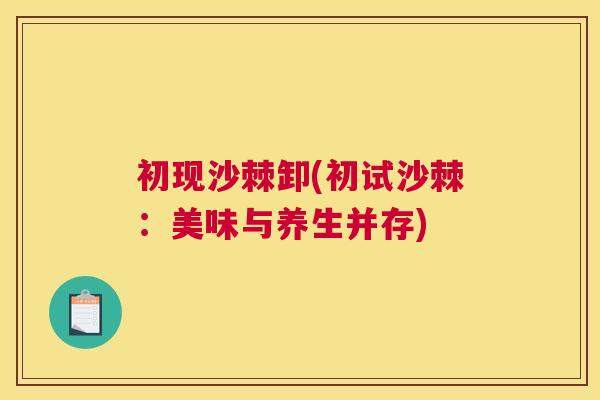 初现沙棘卸(初试沙棘：美味与养生并存)