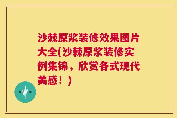 沙棘原浆装修效果图片大全(沙棘原浆装修实例集锦，欣赏各式现代美感！)