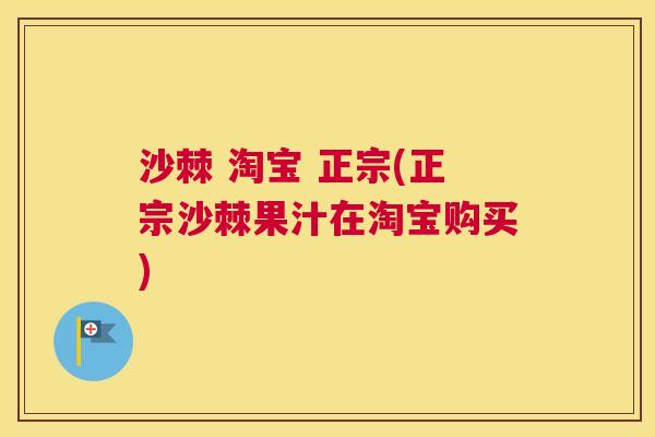 沙棘 淘宝 正宗(正宗沙棘果汁在淘宝购买)