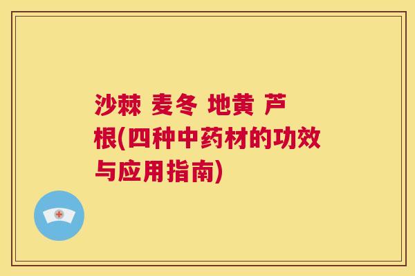 沙棘 麦冬 地黄 芦根(四种中药材的功效与应用指南)