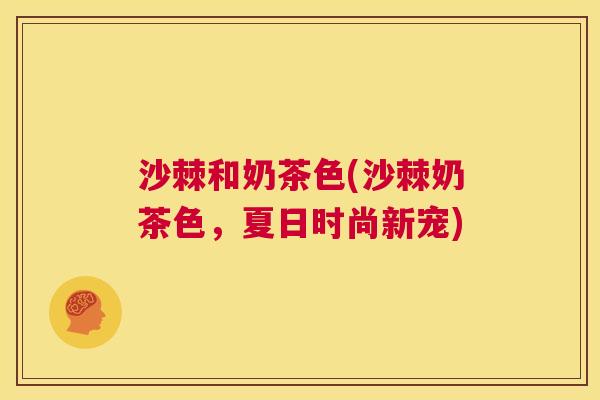 沙棘和奶茶色(沙棘奶茶色，夏日时尚新宠)