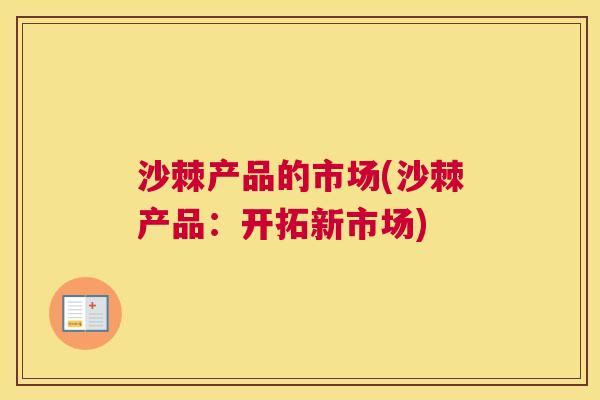 沙棘产品的市场(沙棘产品：开拓新市场)