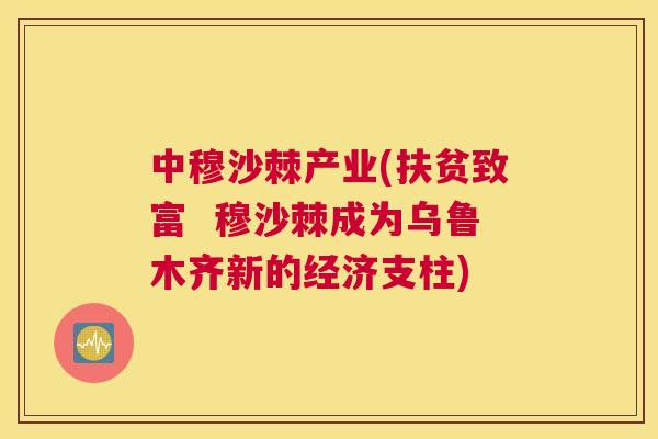 中穆沙棘产业(扶贫致富  穆沙棘成为乌鲁木齐新的经济支柱)