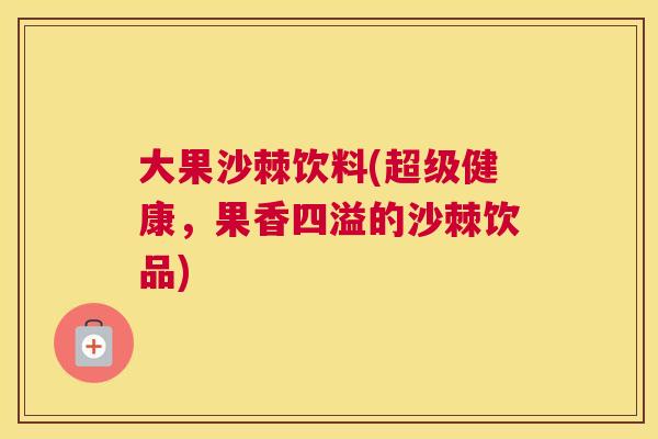 大果沙棘饮料(超级健康，果香四溢的沙棘饮品)