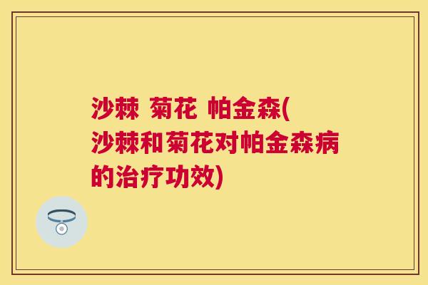 沙棘 菊花 帕金森(沙棘和菊花对帕金森病的治疗功效)
