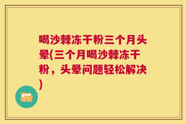 喝沙棘冻干粉三个月头晕(三个月喝沙棘冻干粉，头晕问题轻松解决)