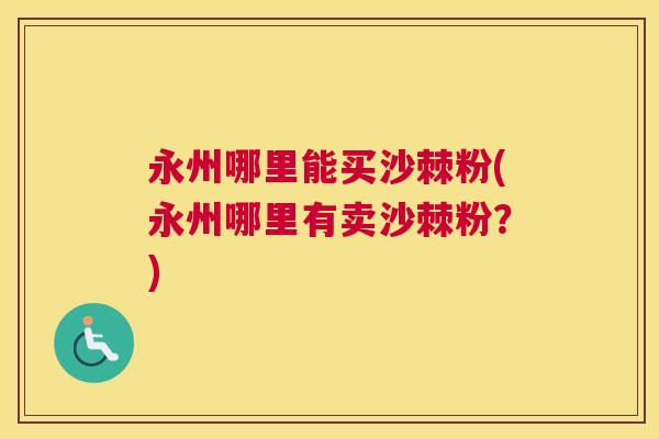 永州哪里能买沙棘粉(永州哪里有卖沙棘粉？)