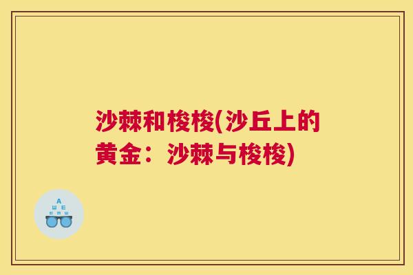 沙棘和梭梭(沙丘上的黄金：沙棘与梭梭)