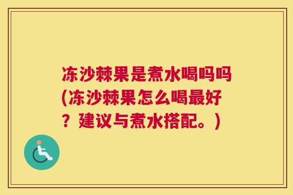 冻沙棘果是煮水喝吗吗(冻沙棘果怎么喝最好？建议与煮水搭配。)