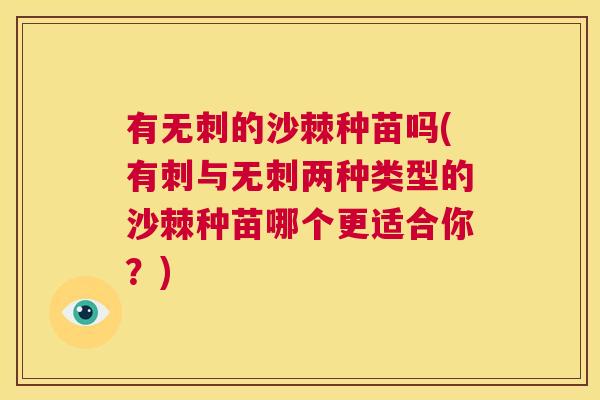 有无刺的沙棘种苗吗(有刺与无刺两种类型的沙棘种苗哪个更适合你？)