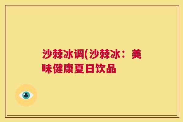 沙棘冰调(沙棘冰：美味健康夏日饮品