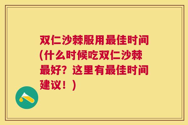 双仁沙棘服用最佳时间(什么时候吃双仁沙棘最好？这里有最佳时间建议！)