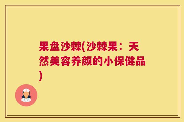 果盘沙棘(沙棘果：天然美容养颜的小保健品)