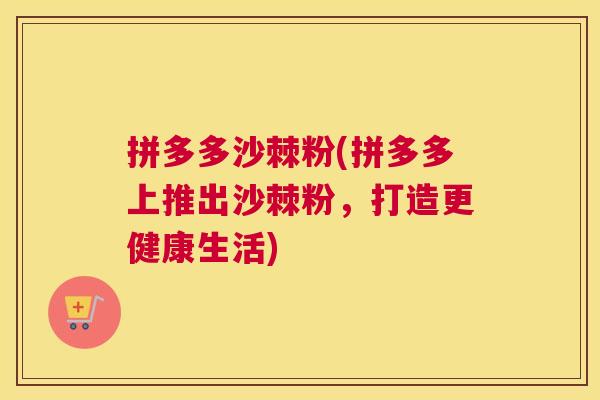 拼多多沙棘粉(拼多多上推出沙棘粉，打造更健康生活)