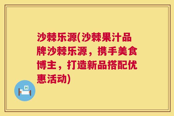 沙棘乐源(沙棘果汁品牌沙棘乐源，携手美食博主，打造新品搭配优惠活动)
