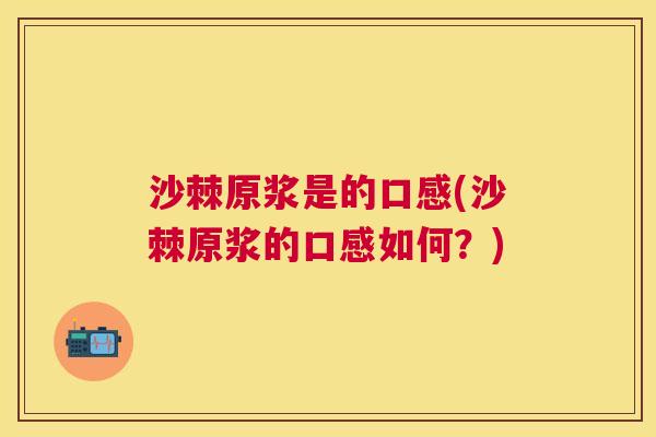 沙棘原浆是的口感(沙棘原浆的口感如何？)