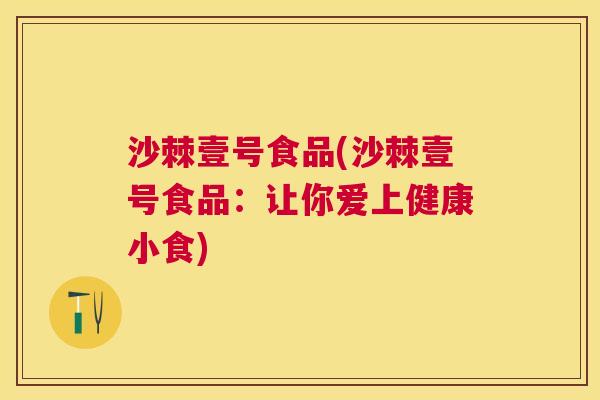 沙棘壹号食品(沙棘壹号食品：让你爱上健康小食)