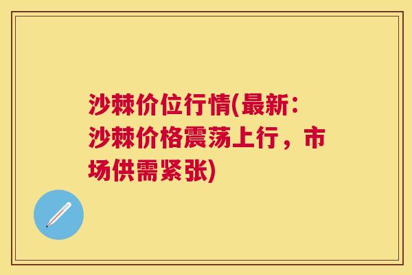 沙棘价位行情(最新：沙棘价格震荡上行，市场供需紧张)