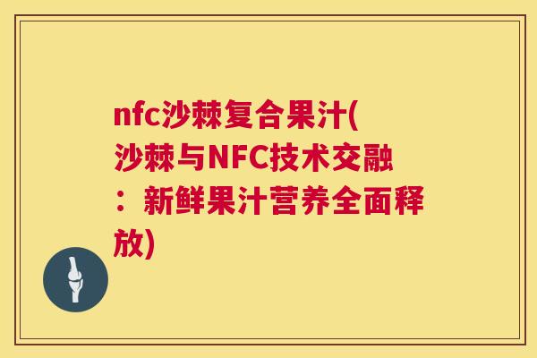 nfc沙棘复合果汁(沙棘与NFC技术交融：新鲜果汁营养全面释放)