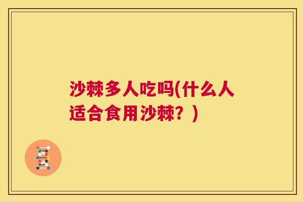 沙棘多人吃吗(什么人适合食用沙棘？)