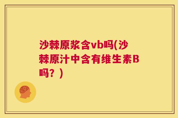 沙棘原浆含vb吗(沙棘原汁中含有维生素B吗？)