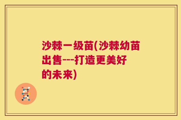 沙棘一级苗(沙棘幼苗出售---打造更美好的未来)