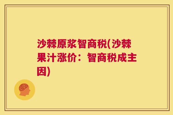 沙棘原浆智商税(沙棘果汁涨价：智商税成主因)