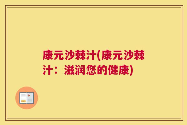 康元沙棘汁(康元沙棘汁：滋润您的健康)