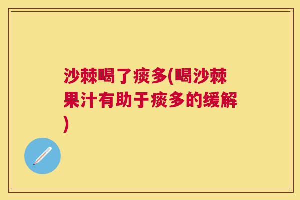沙棘喝了痰多(喝沙棘果汁有助于痰多的缓解)