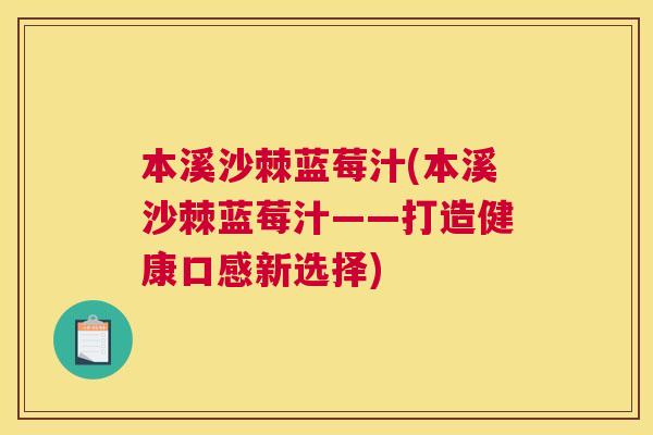本溪沙棘蓝莓汁(本溪沙棘蓝莓汁——打造健康口感新选择)