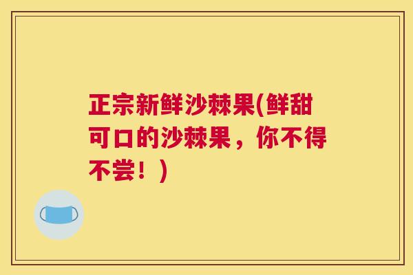正宗新鲜沙棘果(鲜甜可口的沙棘果，你不得不尝！)