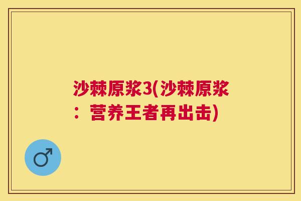 沙棘原浆3(沙棘原浆：营养王者再出击)