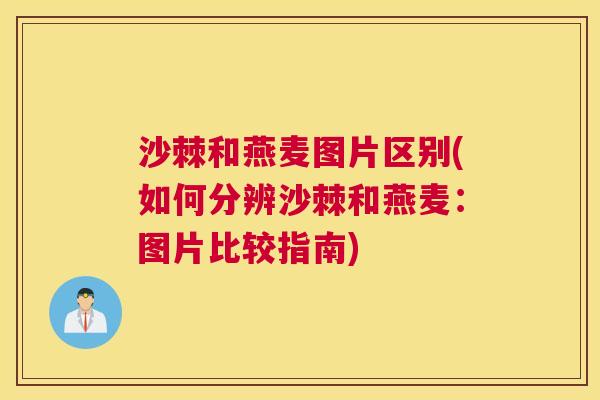 沙棘和燕麦图片区别(如何分辨沙棘和燕麦：图片比较指南)