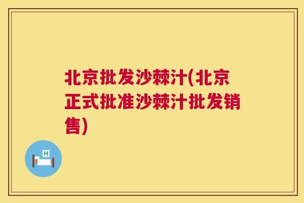 北京批发沙棘汁(北京正式批准沙棘汁批发销售)