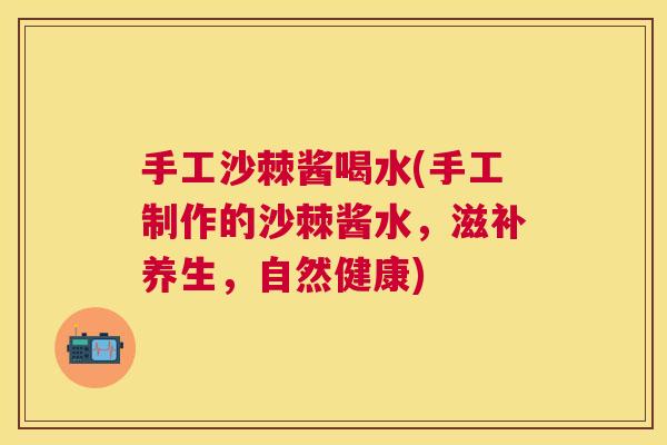 手工沙棘酱喝水(手工制作的沙棘酱水，滋补养生，自然健康)