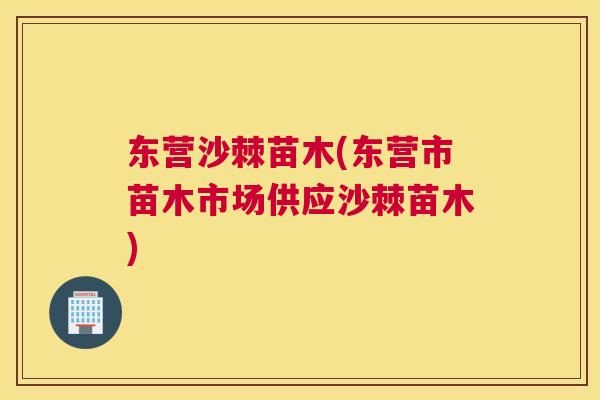 东营沙棘苗木(东营市苗木市场供应沙棘苗木)