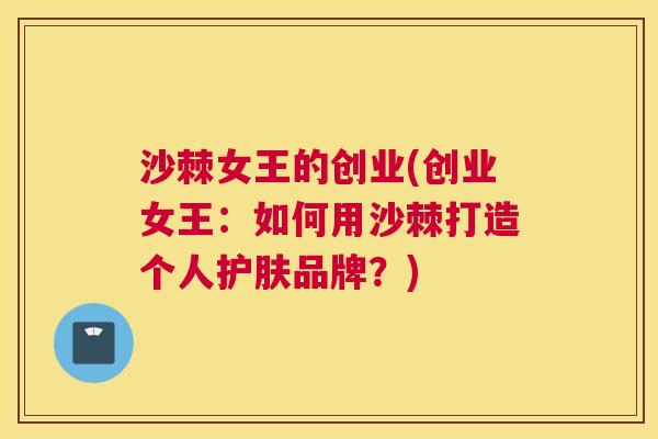 沙棘女王的创业(创业女王：如何用沙棘打造个人护肤品牌？)
