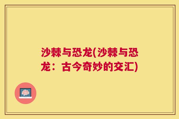 沙棘与恐龙(沙棘与恐龙：古今奇妙的交汇)