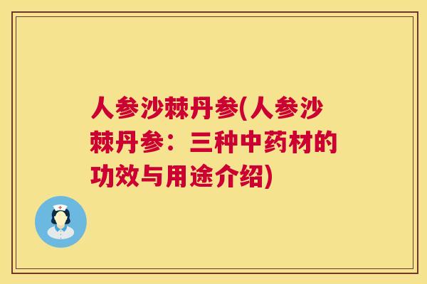 人参沙棘丹参(人参沙棘丹参：三种中药材的功效与用途介绍)