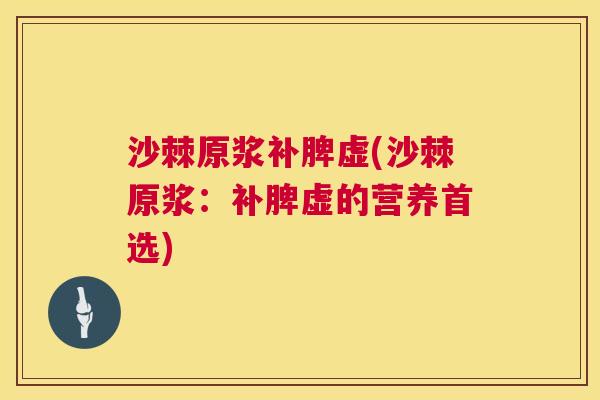 沙棘原浆补脾虚(沙棘原浆：补脾虚的营养首选)