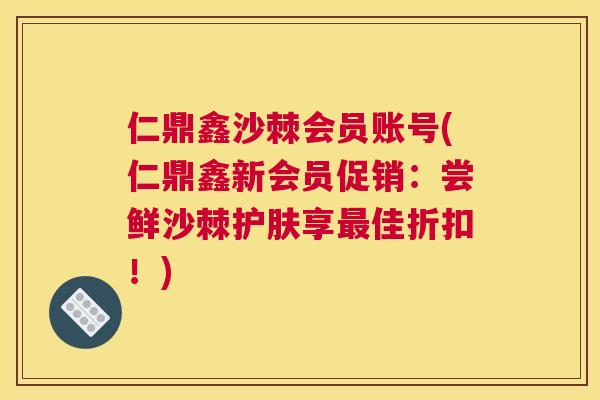 仁鼎鑫沙棘会员账号(仁鼎鑫新会员促销：尝鲜沙棘护肤享最佳折扣！)