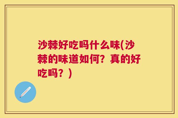沙棘好吃吗什么味(沙棘的味道如何？真的好吃吗？)