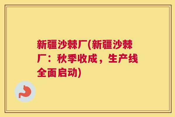 新疆沙棘厂(新疆沙棘厂：秋季收成，生产线全面启动)