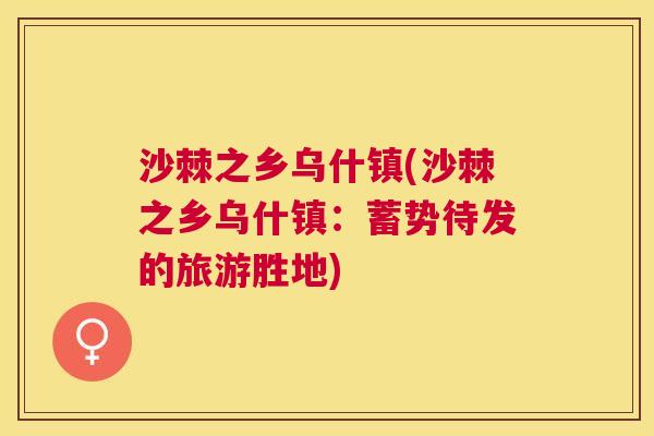 沙棘之乡乌什镇(沙棘之乡乌什镇：蓄势待发的旅游胜地)